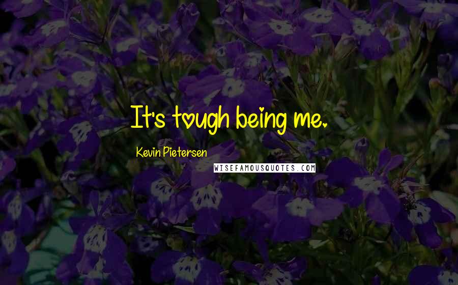 Kevin Pietersen Quotes: It's tough being me.