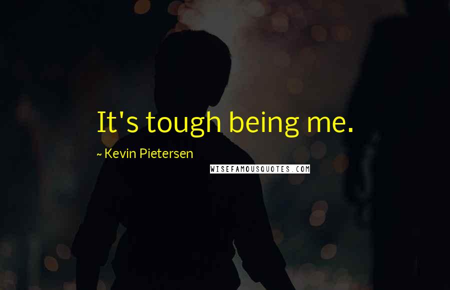 Kevin Pietersen Quotes: It's tough being me.