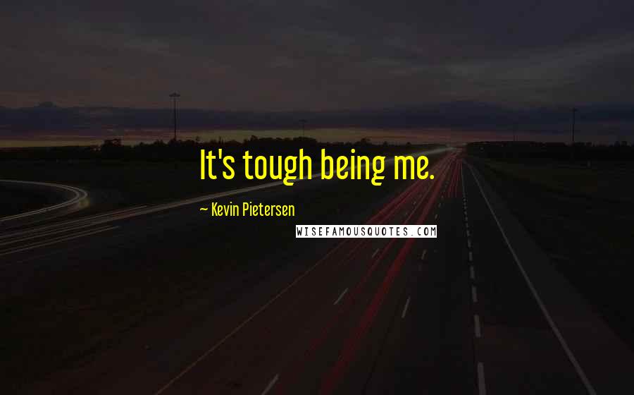 Kevin Pietersen Quotes: It's tough being me.