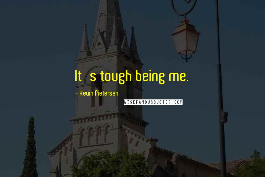 Kevin Pietersen Quotes: It's tough being me.