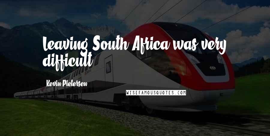 Kevin Pietersen Quotes: Leaving South Africa was very difficult.