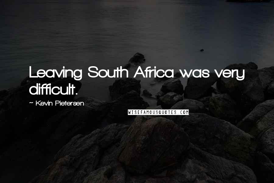 Kevin Pietersen Quotes: Leaving South Africa was very difficult.