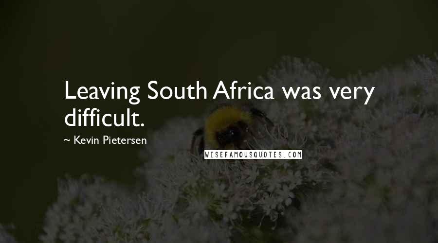 Kevin Pietersen Quotes: Leaving South Africa was very difficult.