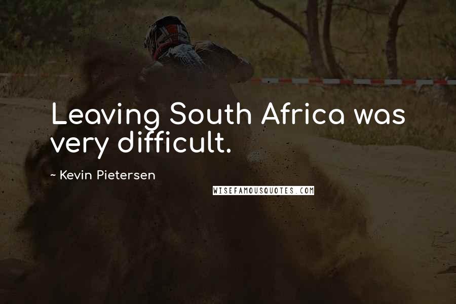 Kevin Pietersen Quotes: Leaving South Africa was very difficult.