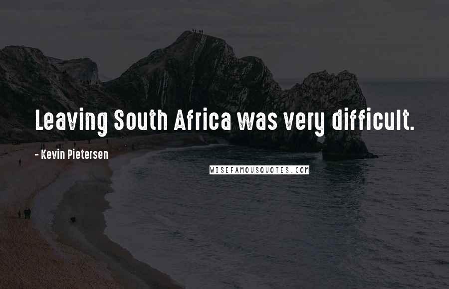 Kevin Pietersen Quotes: Leaving South Africa was very difficult.