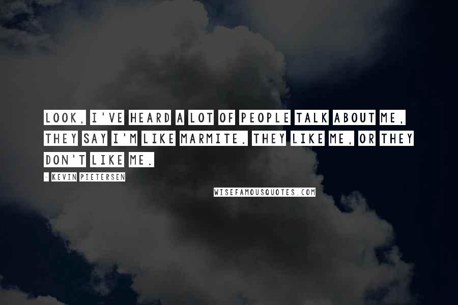 Kevin Pietersen Quotes: Look, I've heard a lot of people talk about me, they say I'm like Marmite. They like me, or they don't like me.