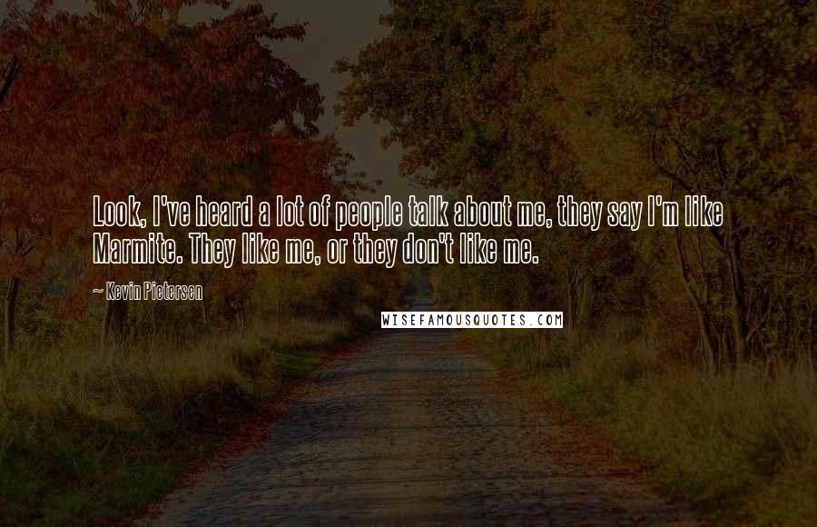 Kevin Pietersen Quotes: Look, I've heard a lot of people talk about me, they say I'm like Marmite. They like me, or they don't like me.