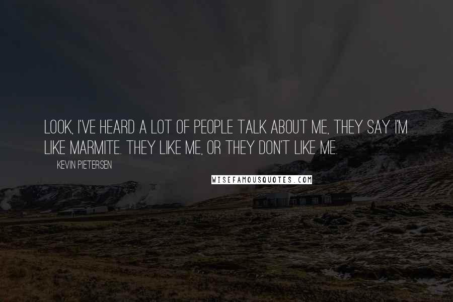 Kevin Pietersen Quotes: Look, I've heard a lot of people talk about me, they say I'm like Marmite. They like me, or they don't like me.