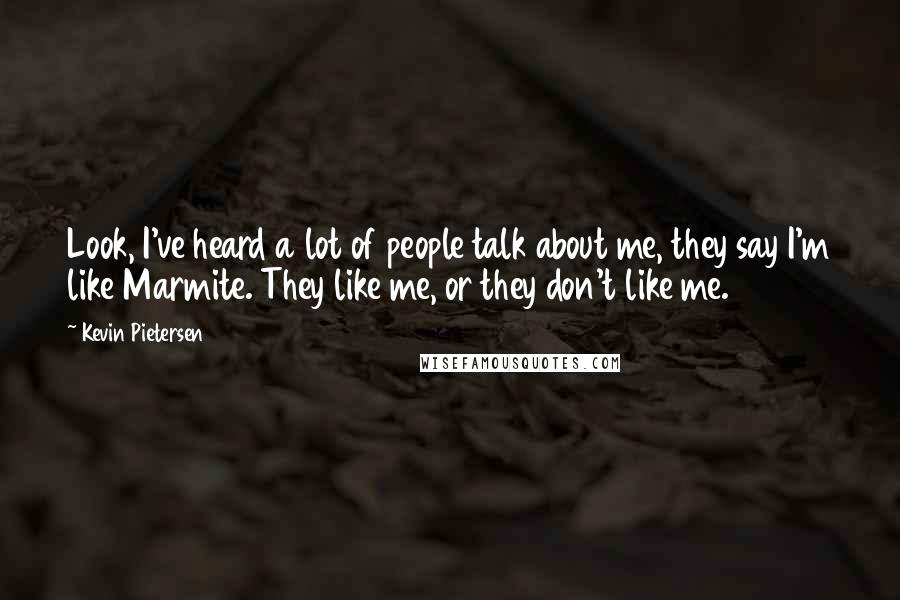 Kevin Pietersen Quotes: Look, I've heard a lot of people talk about me, they say I'm like Marmite. They like me, or they don't like me.