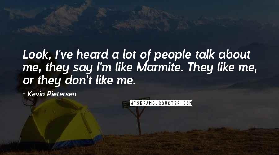 Kevin Pietersen Quotes: Look, I've heard a lot of people talk about me, they say I'm like Marmite. They like me, or they don't like me.