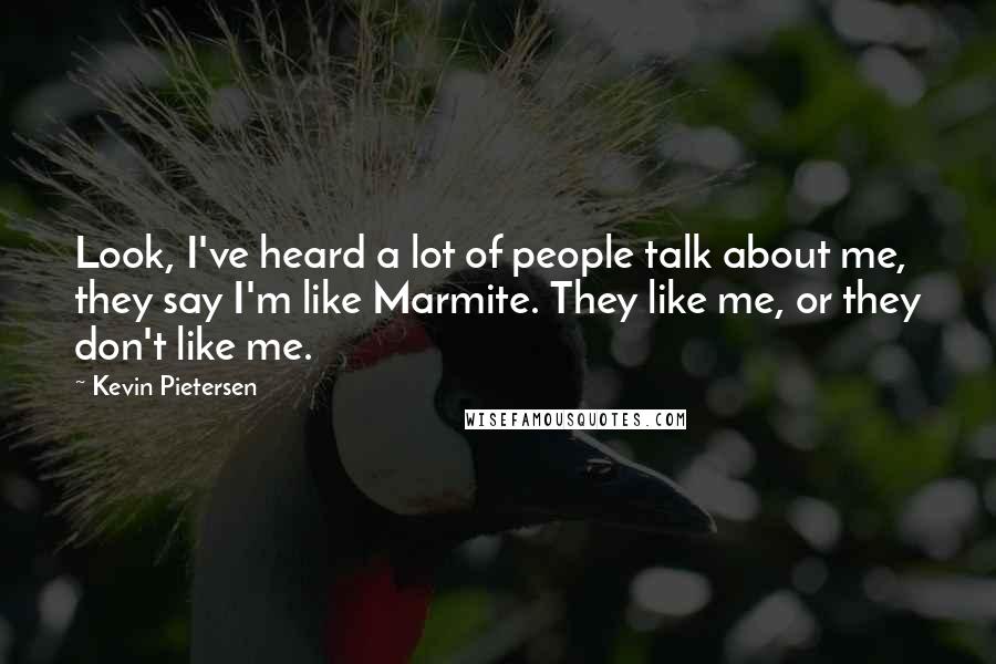 Kevin Pietersen Quotes: Look, I've heard a lot of people talk about me, they say I'm like Marmite. They like me, or they don't like me.