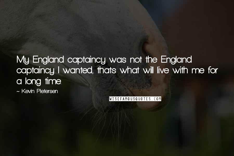 Kevin Pietersen Quotes: My England captaincy was not the England captaincy I wanted, that's what will live with me for a long time.