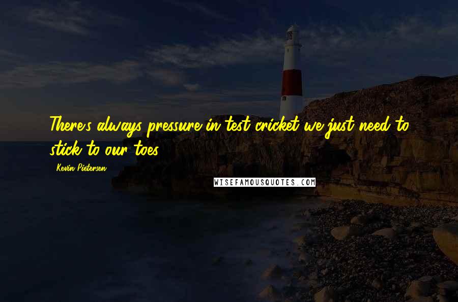 Kevin Pietersen Quotes: There's always pressure in test cricket we just need to stick to our toes.