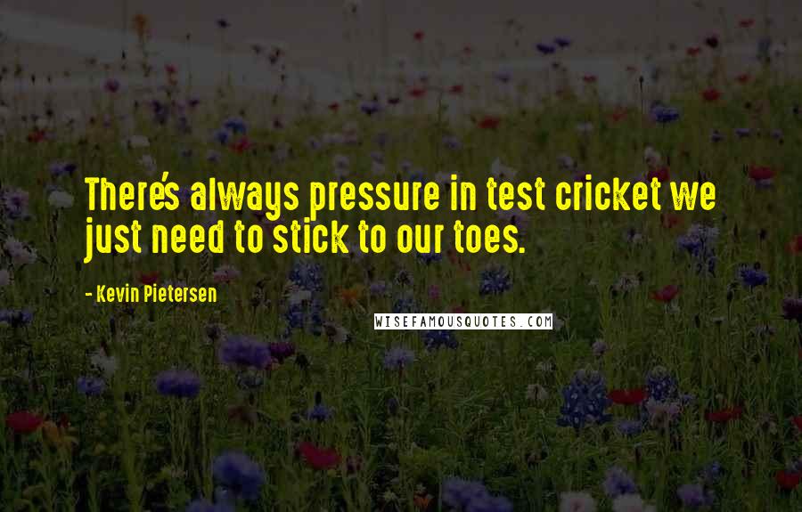 Kevin Pietersen Quotes: There's always pressure in test cricket we just need to stick to our toes.