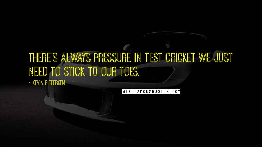 Kevin Pietersen Quotes: There's always pressure in test cricket we just need to stick to our toes.
