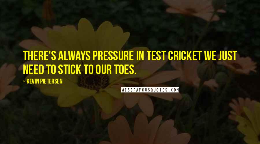 Kevin Pietersen Quotes: There's always pressure in test cricket we just need to stick to our toes.