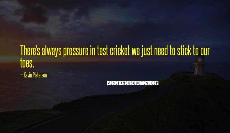 Kevin Pietersen Quotes: There's always pressure in test cricket we just need to stick to our toes.