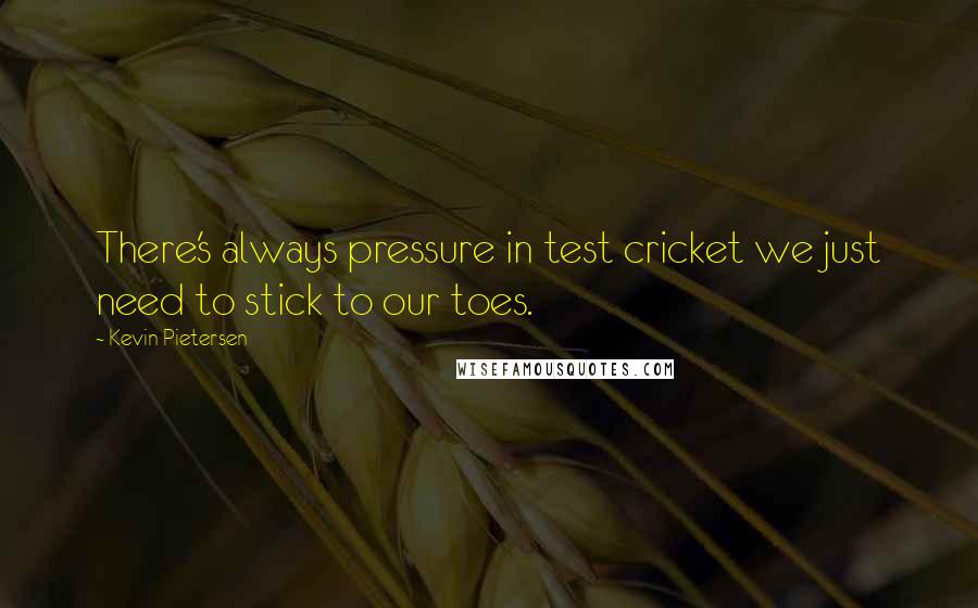 Kevin Pietersen Quotes: There's always pressure in test cricket we just need to stick to our toes.