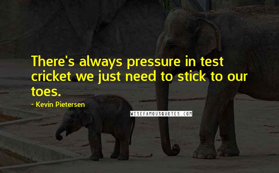 Kevin Pietersen Quotes: There's always pressure in test cricket we just need to stick to our toes.