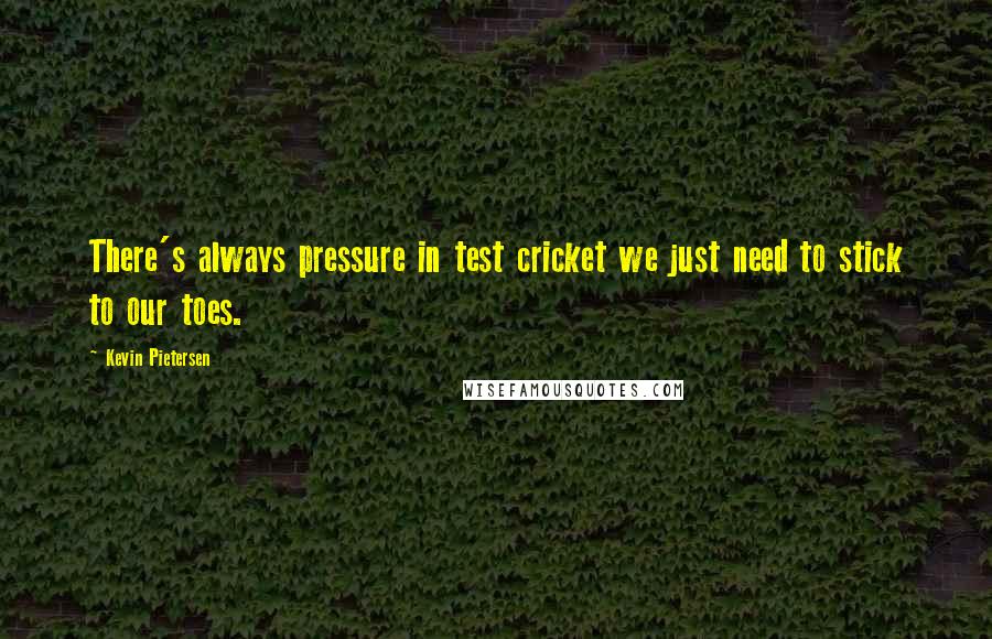 Kevin Pietersen Quotes: There's always pressure in test cricket we just need to stick to our toes.