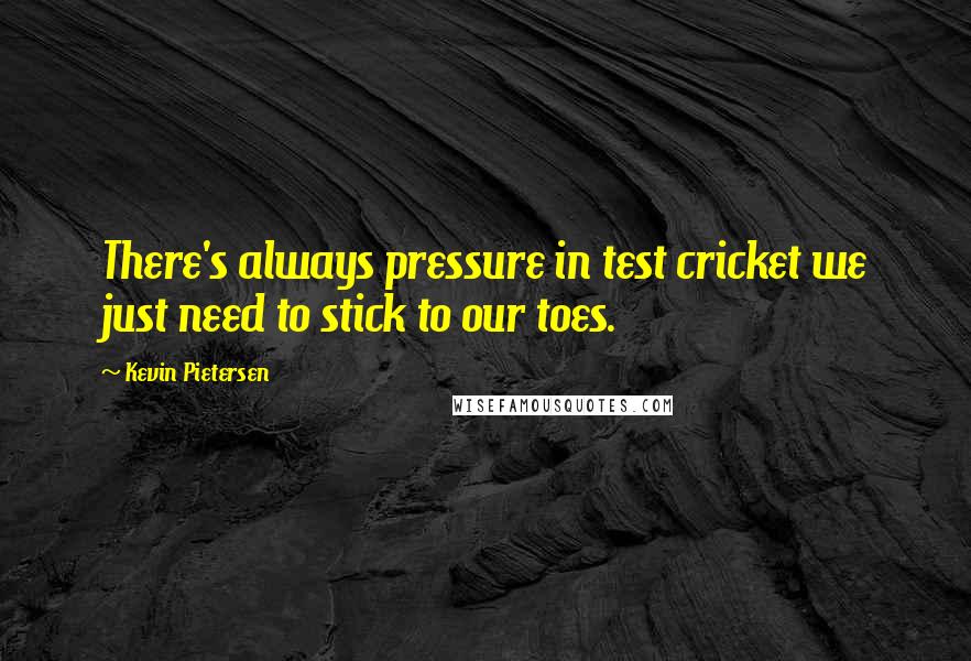 Kevin Pietersen Quotes: There's always pressure in test cricket we just need to stick to our toes.