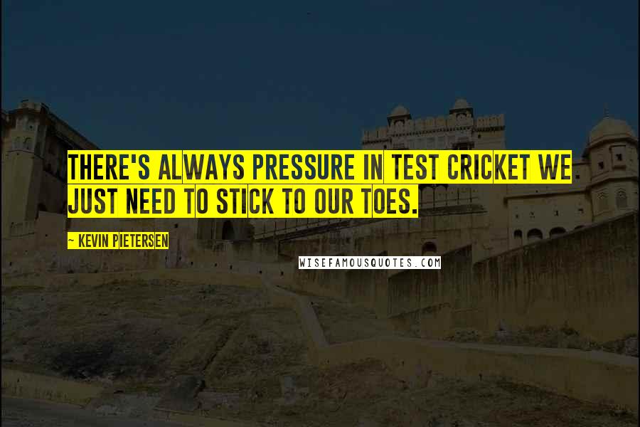 Kevin Pietersen Quotes: There's always pressure in test cricket we just need to stick to our toes.