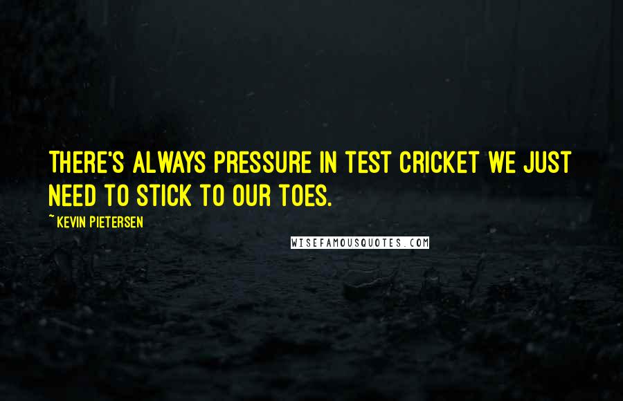 Kevin Pietersen Quotes: There's always pressure in test cricket we just need to stick to our toes.