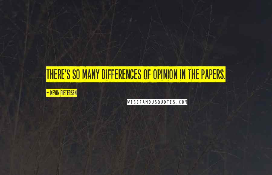 Kevin Pietersen Quotes: There's so many differences of opinion in the papers.