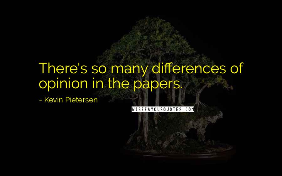 Kevin Pietersen Quotes: There's so many differences of opinion in the papers.