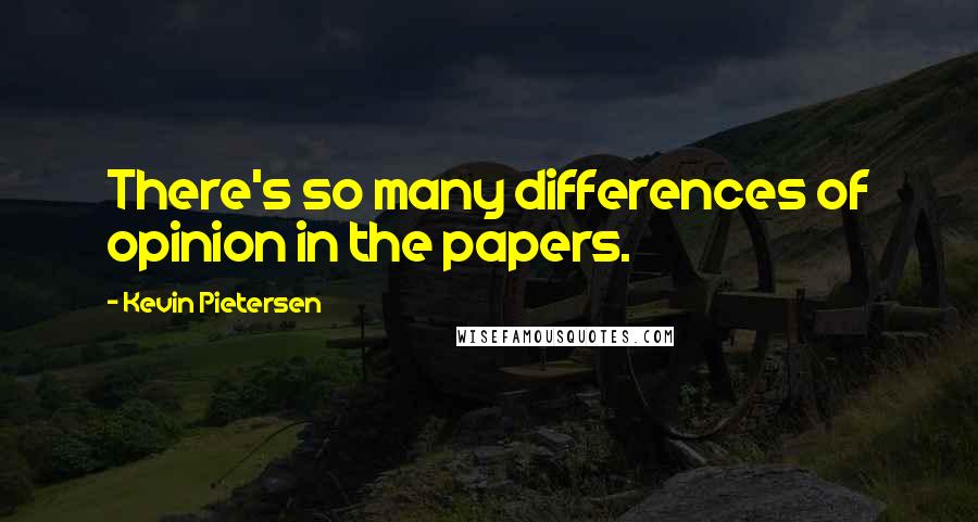 Kevin Pietersen Quotes: There's so many differences of opinion in the papers.