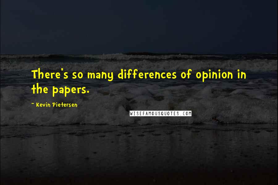Kevin Pietersen Quotes: There's so many differences of opinion in the papers.