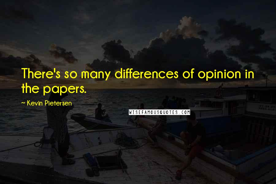 Kevin Pietersen Quotes: There's so many differences of opinion in the papers.