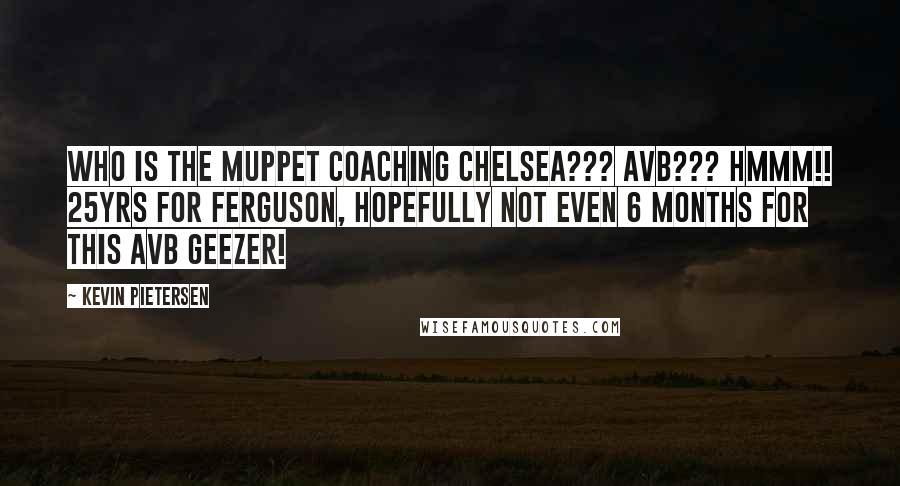 Kevin Pietersen Quotes: Who is the muppet coaching Chelsea??? AVB??? Hmmm!! 25yrs for Ferguson, hopefully not even 6 months for this AVB geezer!