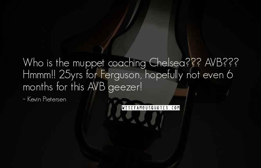 Kevin Pietersen Quotes: Who is the muppet coaching Chelsea??? AVB??? Hmmm!! 25yrs for Ferguson, hopefully not even 6 months for this AVB geezer!