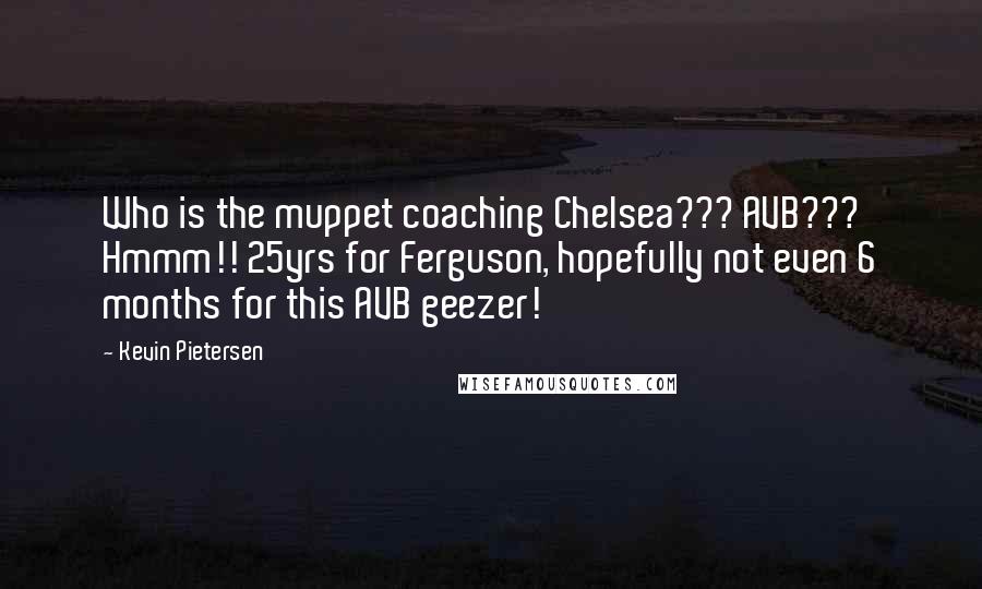 Kevin Pietersen Quotes: Who is the muppet coaching Chelsea??? AVB??? Hmmm!! 25yrs for Ferguson, hopefully not even 6 months for this AVB geezer!