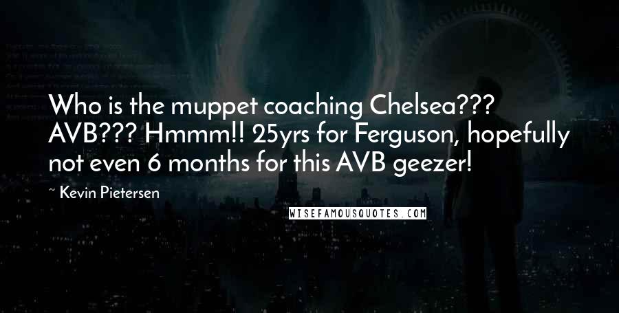 Kevin Pietersen Quotes: Who is the muppet coaching Chelsea??? AVB??? Hmmm!! 25yrs for Ferguson, hopefully not even 6 months for this AVB geezer!