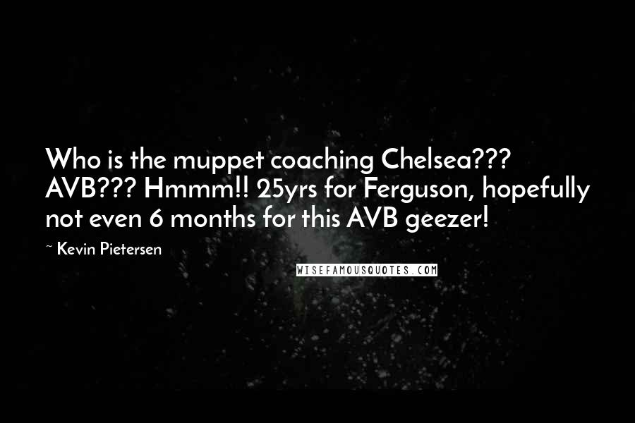 Kevin Pietersen Quotes: Who is the muppet coaching Chelsea??? AVB??? Hmmm!! 25yrs for Ferguson, hopefully not even 6 months for this AVB geezer!