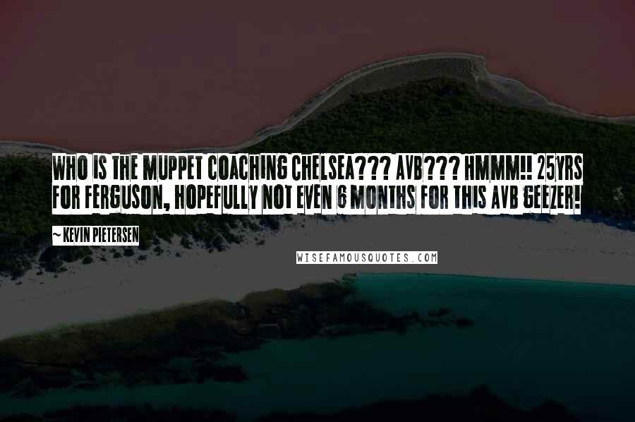 Kevin Pietersen Quotes: Who is the muppet coaching Chelsea??? AVB??? Hmmm!! 25yrs for Ferguson, hopefully not even 6 months for this AVB geezer!