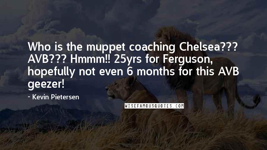 Kevin Pietersen Quotes: Who is the muppet coaching Chelsea??? AVB??? Hmmm!! 25yrs for Ferguson, hopefully not even 6 months for this AVB geezer!