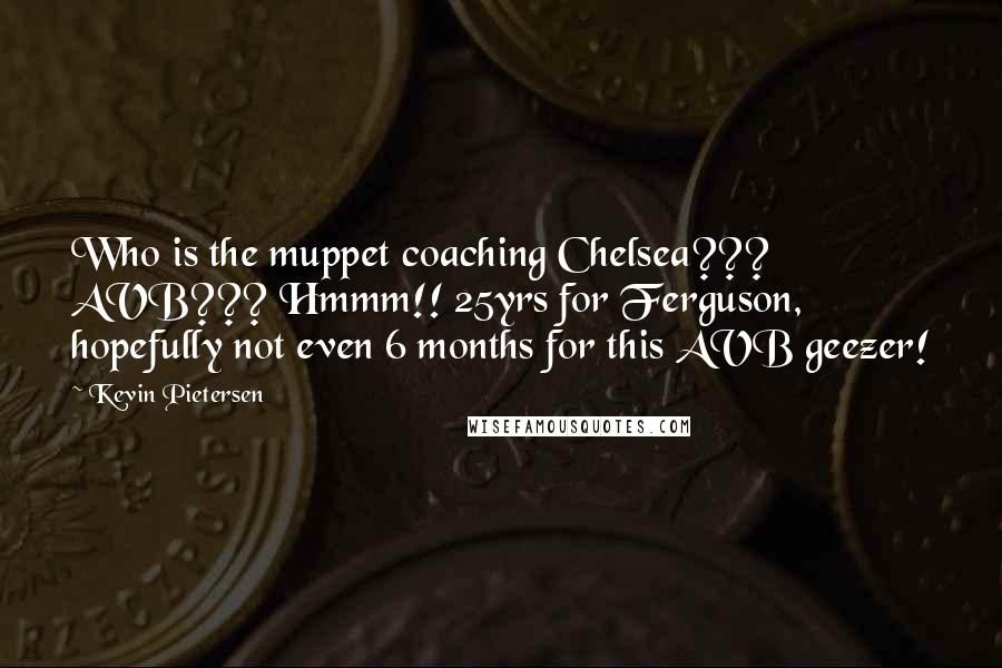 Kevin Pietersen Quotes: Who is the muppet coaching Chelsea??? AVB??? Hmmm!! 25yrs for Ferguson, hopefully not even 6 months for this AVB geezer!