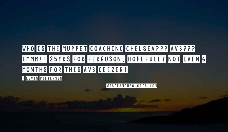 Kevin Pietersen Quotes: Who is the muppet coaching Chelsea??? AVB??? Hmmm!! 25yrs for Ferguson, hopefully not even 6 months for this AVB geezer!