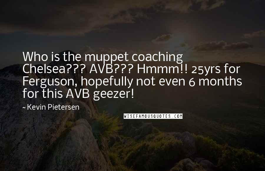 Kevin Pietersen Quotes: Who is the muppet coaching Chelsea??? AVB??? Hmmm!! 25yrs for Ferguson, hopefully not even 6 months for this AVB geezer!