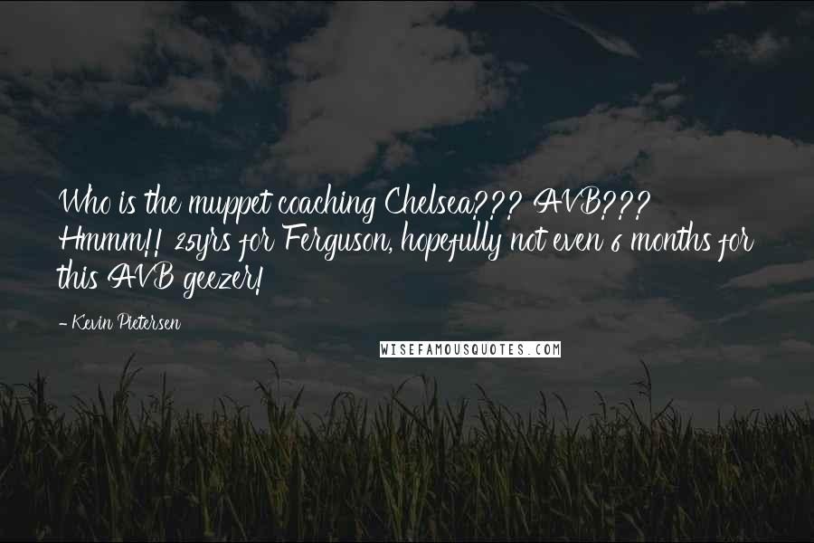 Kevin Pietersen Quotes: Who is the muppet coaching Chelsea??? AVB??? Hmmm!! 25yrs for Ferguson, hopefully not even 6 months for this AVB geezer!