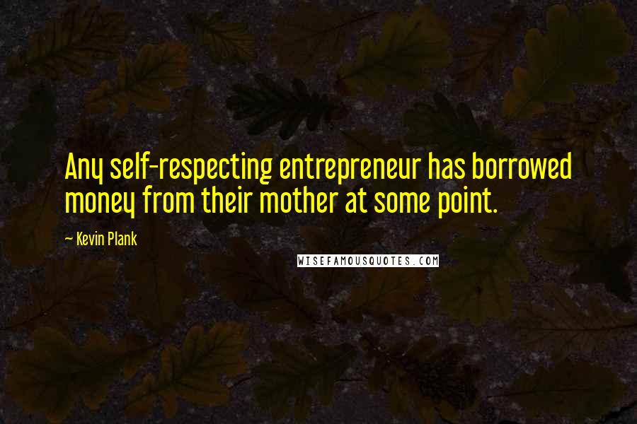 Kevin Plank Quotes: Any self-respecting entrepreneur has borrowed money from their mother at some point.