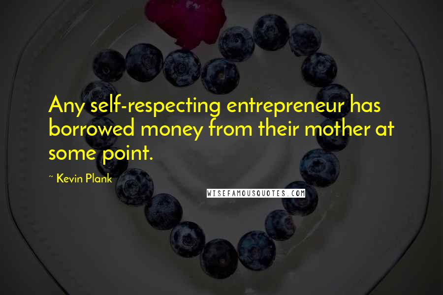 Kevin Plank Quotes: Any self-respecting entrepreneur has borrowed money from their mother at some point.