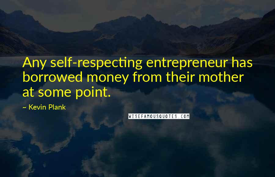 Kevin Plank Quotes: Any self-respecting entrepreneur has borrowed money from their mother at some point.