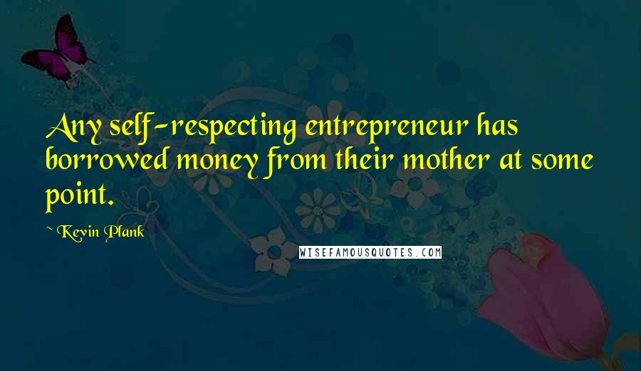 Kevin Plank Quotes: Any self-respecting entrepreneur has borrowed money from their mother at some point.