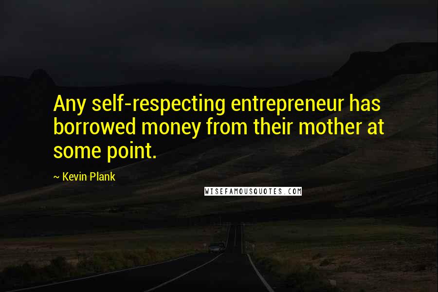 Kevin Plank Quotes: Any self-respecting entrepreneur has borrowed money from their mother at some point.