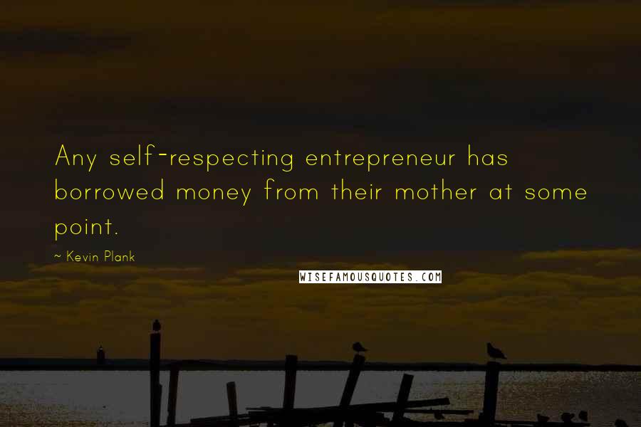 Kevin Plank Quotes: Any self-respecting entrepreneur has borrowed money from their mother at some point.