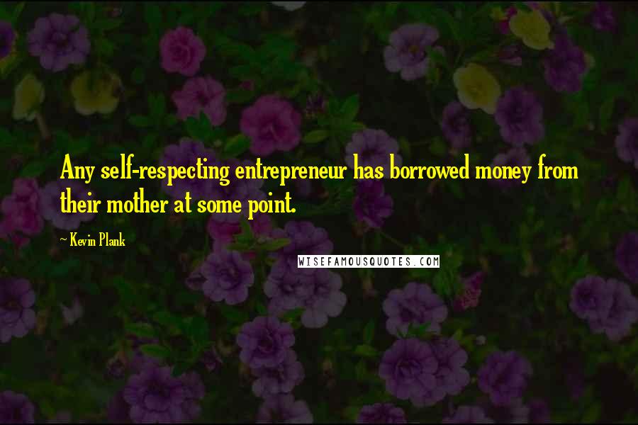 Kevin Plank Quotes: Any self-respecting entrepreneur has borrowed money from their mother at some point.